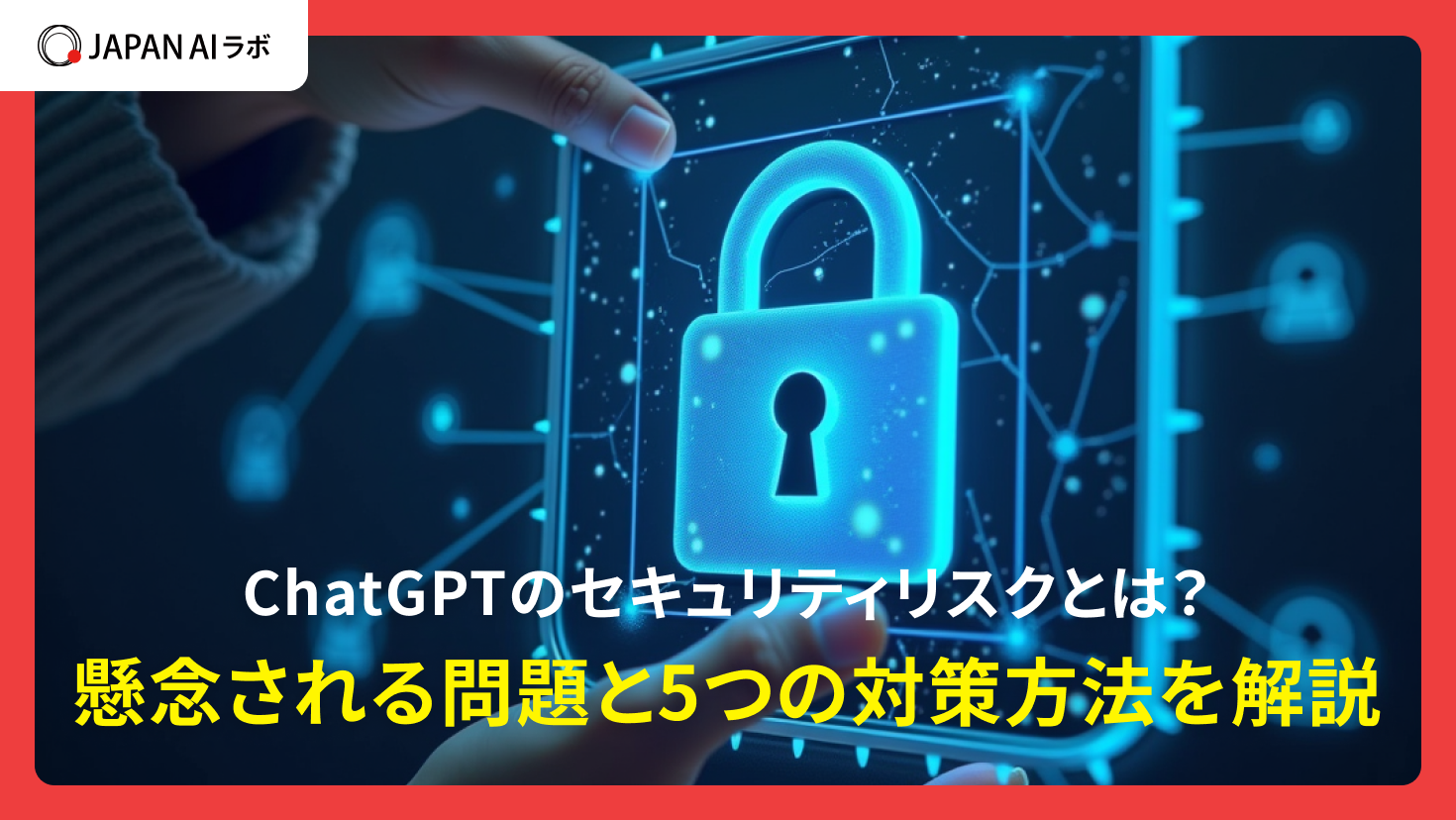 ChatGPTのセキュリティリスクとは？懸念される問題と5つの対策方法を解説