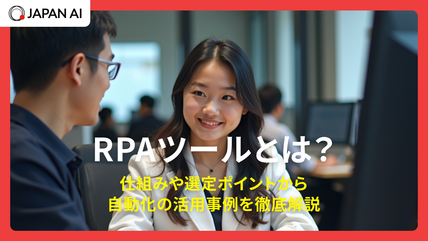 RPAツールとは？仕組みや選定ポイントから自動化の活用事例を徹底解説