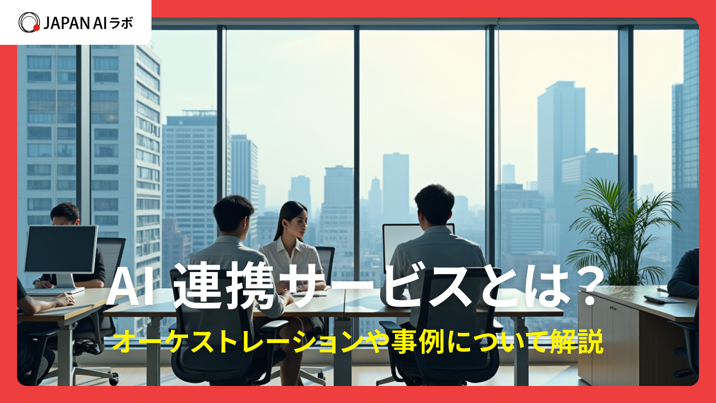 AI連携サービスとは？オーケストレーションや事例について解説